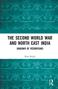 The Second World War and North East India: Shadows of Yesteryears