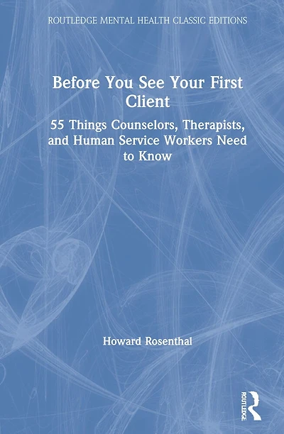 Before You See Your First Client: 55 Things Counselors, Therapists, And Human Service Workers Need To Know