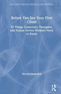 Before You See Your First Client: 55 Things Counselors, Therapists, And Human Service Workers Need To Know