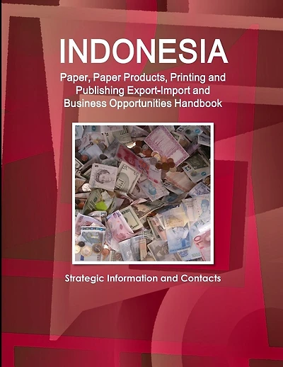 Indonesia Paper, Paper Products, Printing and Publishing Export-Import and Business Opportunities Handbook - Strategic Information and Contacts