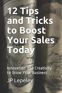 12 Tips and Tricks to Boost Your Sales Today: Innovation and Creativity to Grow Your Business