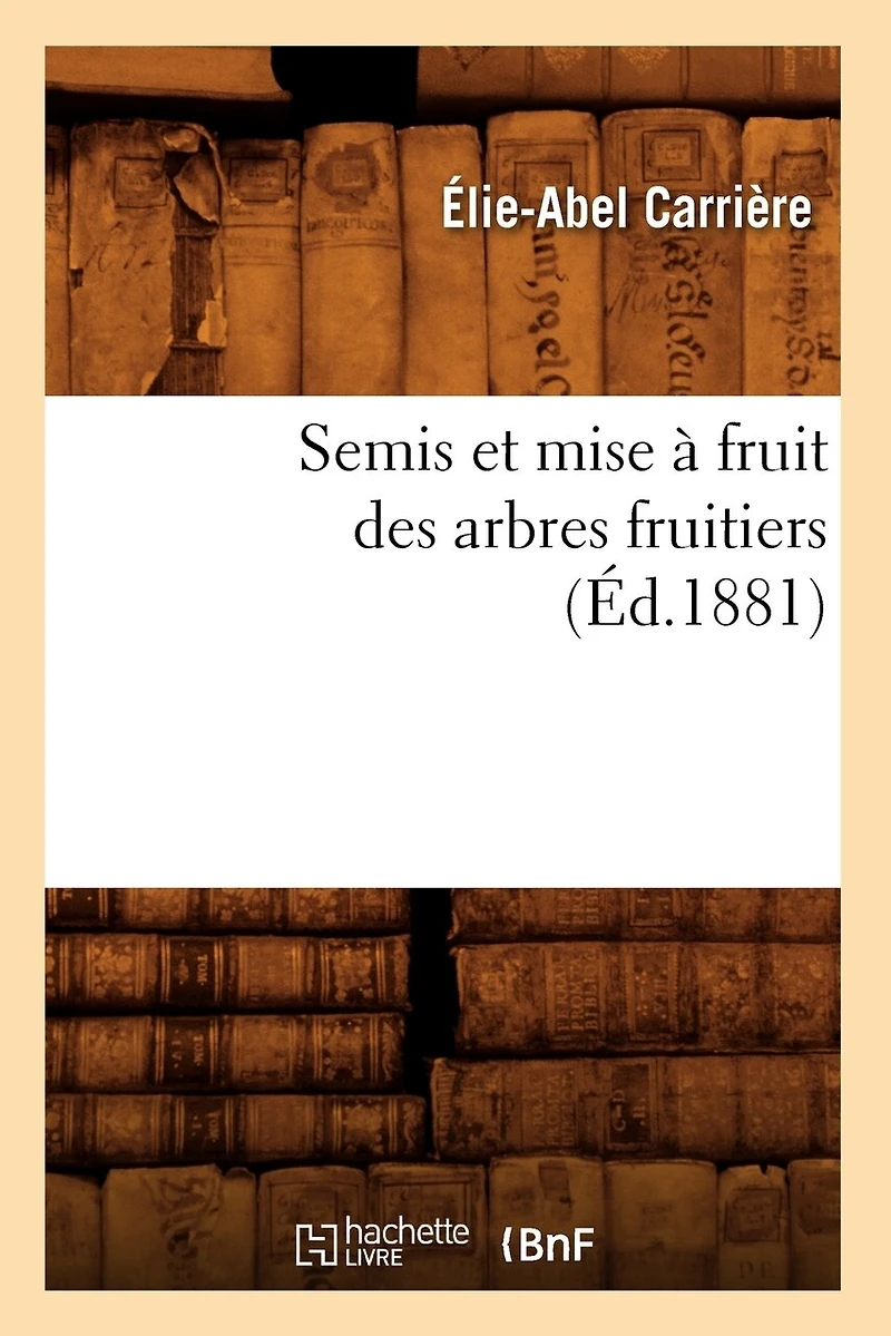 Semis Et Mise À Fruit Des Arbres Fruitiers (Éd.1881)