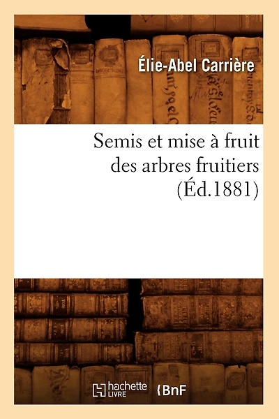 Semis Et Mise À Fruit Des Arbres Fruitiers (Éd.1881)