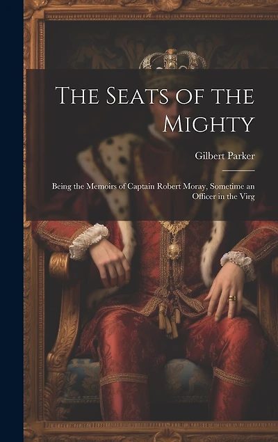 The Seats of the Mighty: Being the Memoirs of Captain Robert Moray, Sometime an Officer in the Virg