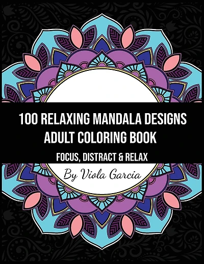 100 Relaxing Mandala Designs Adult Coloring Book - Focus, Distract and Relax: An Adult Coloring Book with Swirls, Patterns, Inspirational Designs, and Much More!