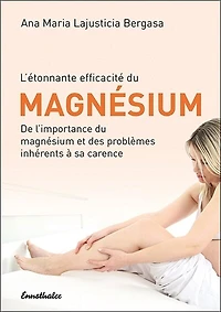 L'etonnante efficacite du Magnesium: De l'importance du magnesium et des problemes inherents Ã  sa carence