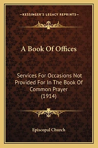 A Book Of Offices: Services For Occasions Not Provided For In The Book Of Common Prayer (1914)