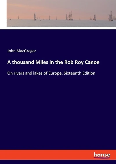 A thousand Miles in the Rob Roy Canoe: On rivers and lakes of Europe. Sixteenth Edition