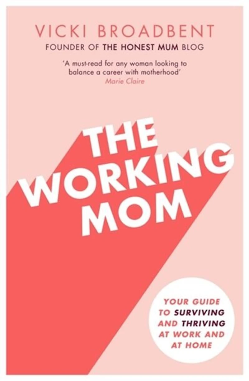 The Working Mom: Your Guide to Surviving and Thriving at Work Home