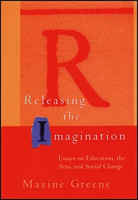 Releasing the Imagination: Essays on Education, Arts, and Social Change