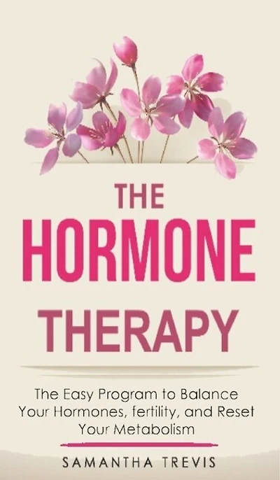 The Hormone Therapy: The Easy Program To Balance Your Hormones, Fertility, And Reset Your Metabolism...