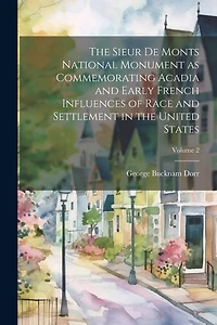 The Sieur de Monts National Monument as Commemorating Acadia and Early French Influences of Race and Settlement in the United States; Volume 2