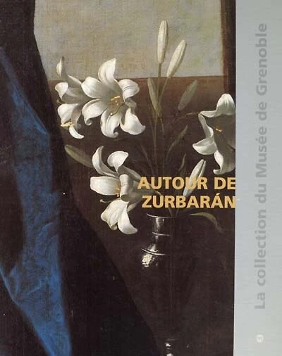 Autour de Zurbaran : catalogue raisonné des peintures de l'école espagnole du XVe au XIXe siècles du musée de Grenoble: catalogue raisonné des peintures de l'école espagnole du XVe au XIXe siècles du musée de Grenoble
