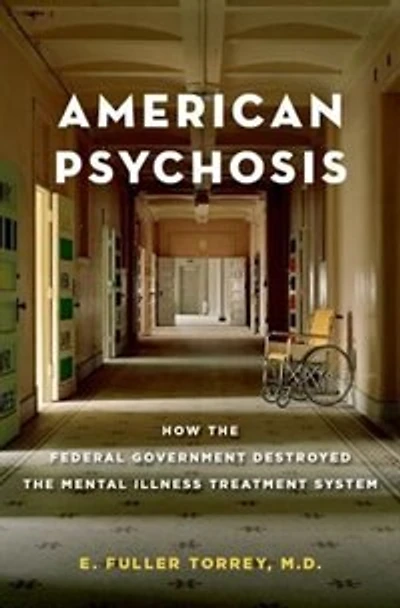 American Psychosis: How the Federal Government Destroyed Mental Illness Treatment System