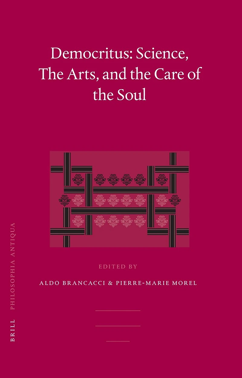 Democritus: Science, The Arts, and the Care of the Soul: Proceedings of the International Colloquium on Democritus (Paris, 20-22 September 2003)