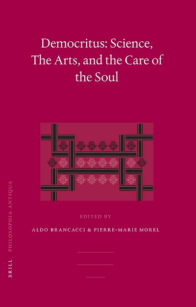 Democritus: Science, The Arts, and the Care of the Soul: Proceedings of the International Colloquium on Democritus (Paris, 20-22 September 2003)