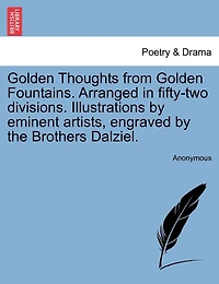 Golden Thoughts From Golden Fountains. Arranged In Fifty-two Divisions. Illustrations By Eminent Artists, Engraved By The Brothers Dalziel.