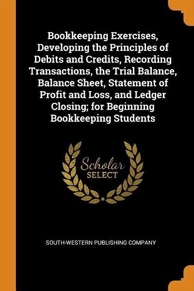 Bookkeeping Exercises, Developing the Principles of Debits and Credits, Recording Transactions, the Trial Balance, Balance Sheet, Statement of Profit and Loss, and Ledger Closing; for Beginning Bookkeeping Students