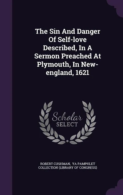 The sin and danger of self-love described, a sermon preached at Plymouth, New-England, 1621