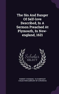 The sin and danger of self-love described, a sermon preached at Plymouth, New-England, 1621