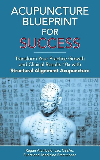 Acupuncture Blueprint for Success: Transform Your Practice Growth and Clinical Results 10x with Structural Alignment Acupuncture