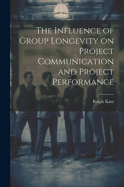 The Influence of Group Longevity on Project Communication and Project Performance