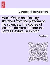 Man's Origin And Destiny Sketched From The Platform Of Sciences, A Course Lectures Delivered Before Lowell Institute, Boston.