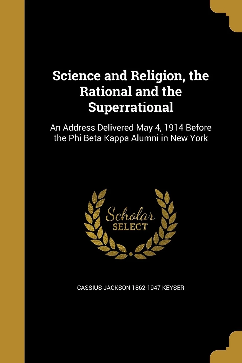 Science and Religion, the Rational and the Superrational: An Address Delivered May 4, 1914 Before the Phi Beta Kappa Alumni in New York