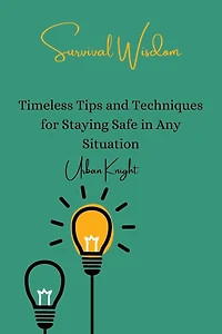 Survival Wisdom: Timeless Tips and Techniques for Staying Safe in Any Situation