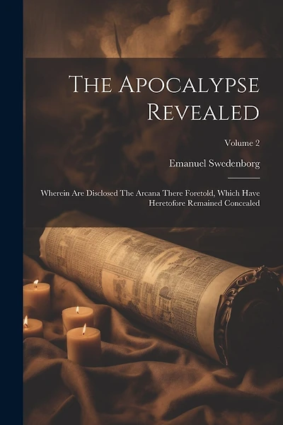 The Apocalypse Revealed: Wherein Are Disclosed The Arcana There Foretold, Which Have Heretofore Remained Concealed; Volume 2