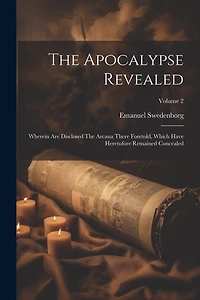 The Apocalypse Revealed: Wherein Are Disclosed The Arcana There Foretold, Which Have Heretofore Remained Concealed; Volume 2
