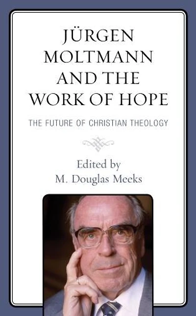 Jurgen Moltmann and The Work of Hope: Future Christian Theology