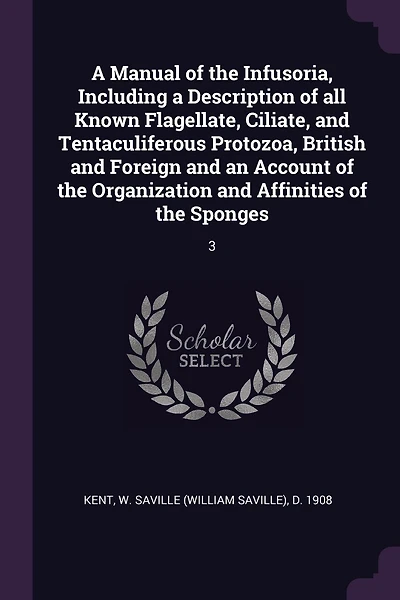 A Manual of the Infusoria, Including a Description of all Known Flagellate, Ciliate, and Tentaculiferous Protozoa, British and Foreign and an Account of the Organization and Affinities of the Sponges: 3