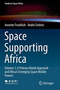 Space Supporting Africa: Volume 1: A Primary Needs Approach And Africa's Emerging Space Middle Powers