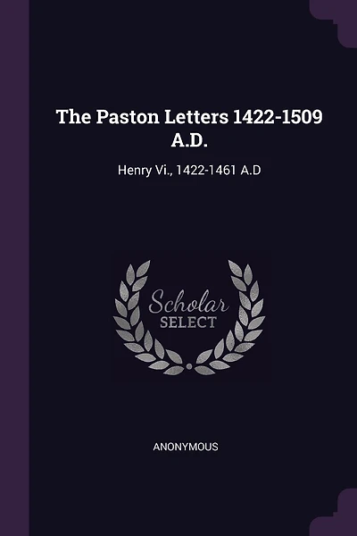 The Paston Letters 1422-1509 A.D.: Henry Vi., 1422-1461 A.D