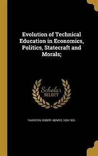 Evolution of Technical Education Economics, Politics, Statecraft and Morals;