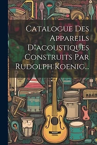 Catalogue Des Appareils D"acoustiques Construits Par Rudolph Koenig...