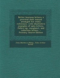 Better business letters; a practical desk manual arranged for ready reference, with illustrative examples of sales letters, follow-up, complaint, and collection letters  - Primary Source Edition