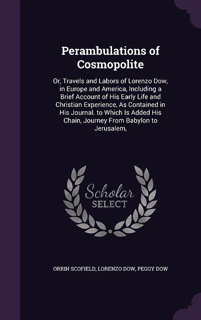 Perambulations of Cosmopolite: Or, Travels and Labors of Lorenzo Dow, in Europe and America, Including a Brief Account of His Early Life and Christian Experience, As Contained in His Journal. to Which Is Added His Chain, Journey From Babylon to Jerusalem,