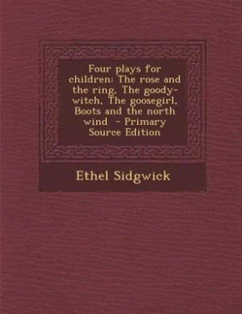 Four plays for children: the rose and ring, goody- witch, goosegirl, Boots north wind - Primary Source