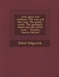 Four plays for children: the rose and ring, goody- witch, goosegirl, Boots north wind  - Primary Source