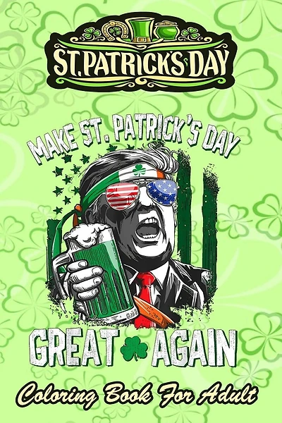St Patricks Day Coloring Book For Adult: Make St Patricks Day Great Again - An Adult Coloring Books St Patrick for Kids, Adults with Beautiful Irish Shamrock, Leprechaun and Other Saint Patrick's Day Stuff - St Patricks Day Book (St. Patricks Day Gifts)