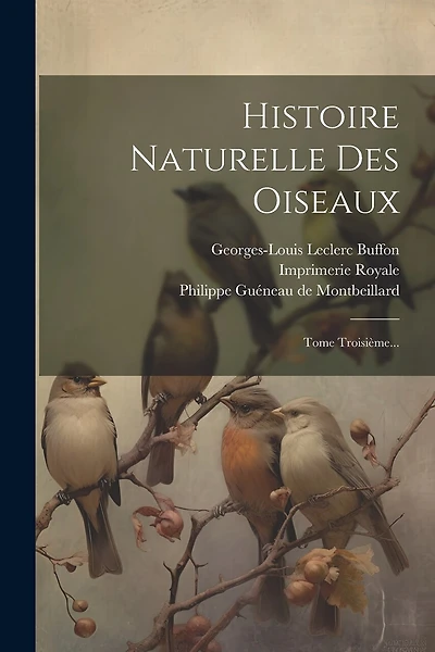 Histoire Naturelle Des Oiseaux: Tome Troisième...