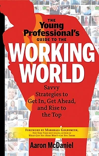 The Young Professional's Guide To Working World: Savvy Strategies Get In, Ahead, And Rise Top