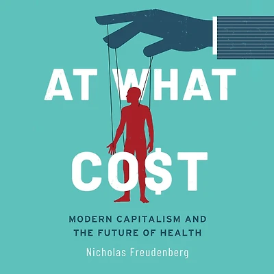 At What Cost: Modern Capitalism And The Future Of Health 1st Edition