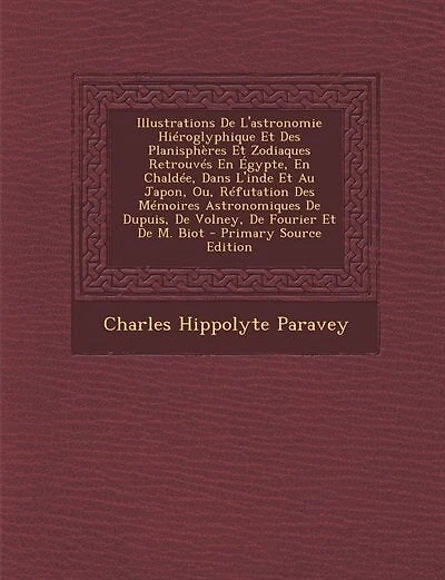 Illustrations De L'astronomie Hiéroglyphique Et Des Planisphères Et Zodiaques Retrouvés En Égypte, En Chaldée, Dans L'inde Et Au Japon, Ou, Réfutation Des Mémoires Astronomiques De Dupuis, De Volney, De Fourier Et De M. Biot - Primary Source Edition