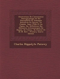 Illustrations De L'astronomie Hiéroglyphique Et Des Planisphères Et Zodiaques Retrouvés En Égypte, En Chaldée, Dans L'inde Et Au Japon, Ou, Réfutation Des Mémoires Astronomiques De Dupuis, De Volney, De Fourier Et De M. Biot - Primary Source Edition