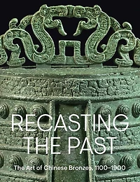 Recasting the Past: The Art of Chinese Bronzes, 1100-1900