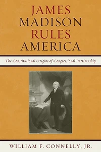 James Madison Rules America: The Constitutional Origins of Congressional Partisanship