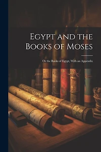 Egypt and the Books of Moses: Or the Books of Egypt, With an Appendix